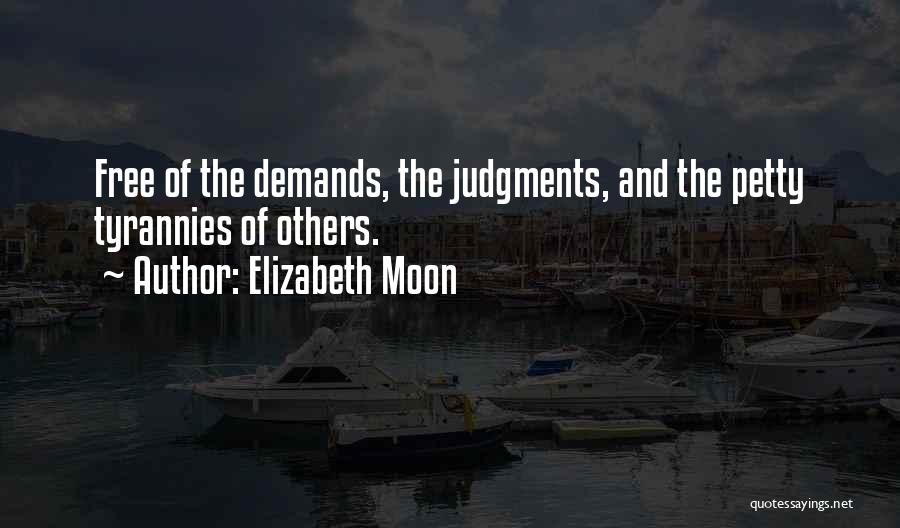 Elizabeth Moon Quotes: Free Of The Demands, The Judgments, And The Petty Tyrannies Of Others.