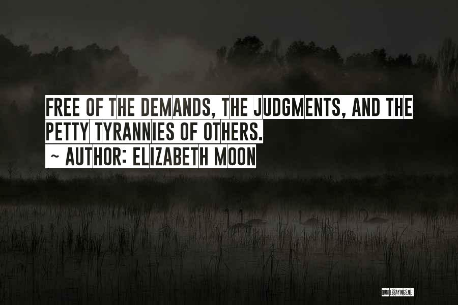 Elizabeth Moon Quotes: Free Of The Demands, The Judgments, And The Petty Tyrannies Of Others.