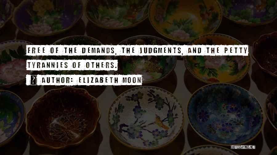 Elizabeth Moon Quotes: Free Of The Demands, The Judgments, And The Petty Tyrannies Of Others.