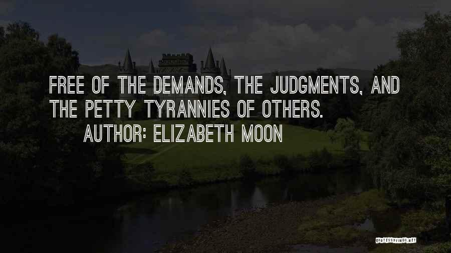 Elizabeth Moon Quotes: Free Of The Demands, The Judgments, And The Petty Tyrannies Of Others.