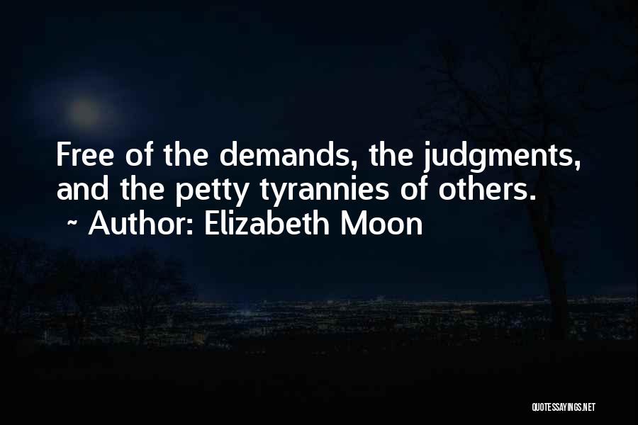 Elizabeth Moon Quotes: Free Of The Demands, The Judgments, And The Petty Tyrannies Of Others.