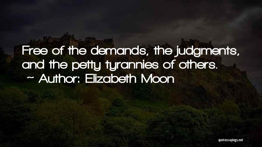 Elizabeth Moon Quotes: Free Of The Demands, The Judgments, And The Petty Tyrannies Of Others.