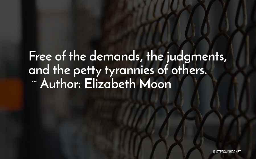 Elizabeth Moon Quotes: Free Of The Demands, The Judgments, And The Petty Tyrannies Of Others.