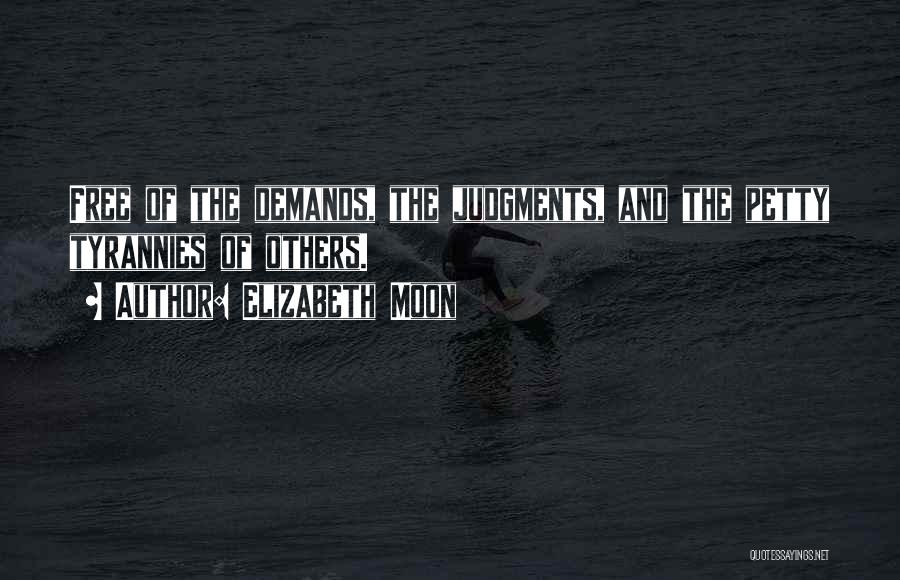 Elizabeth Moon Quotes: Free Of The Demands, The Judgments, And The Petty Tyrannies Of Others.