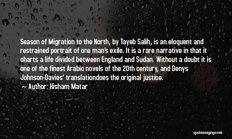 Hisham Matar Quotes: Season Of Migration To The North, By Tayeb Salih, Is An Eloquent And Restrained Portrait Of One Man's Exile. It