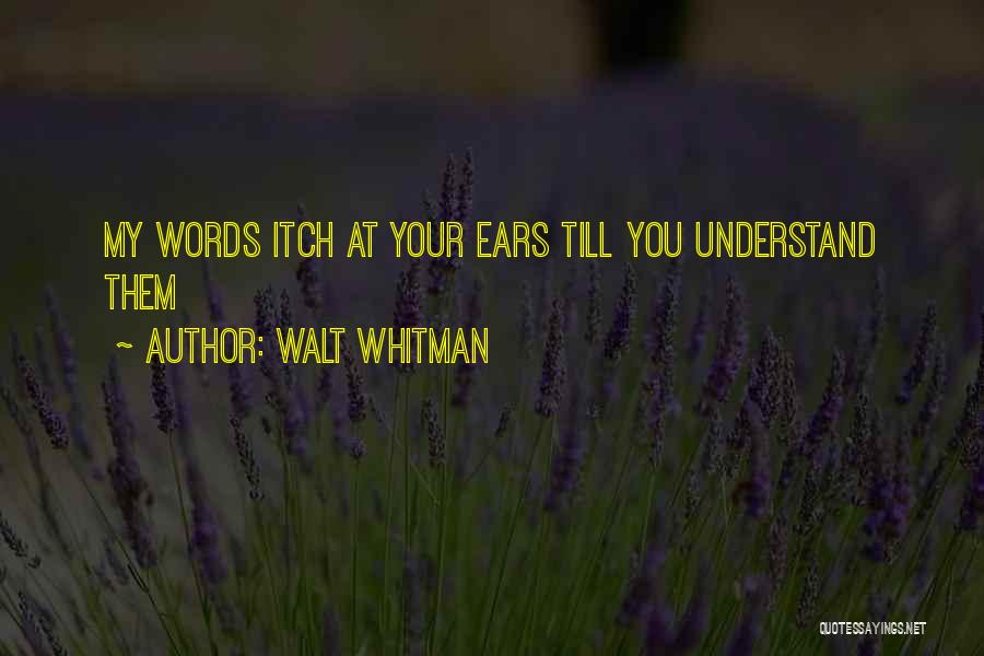 Walt Whitman Quotes: My Words Itch At Your Ears Till You Understand Them
