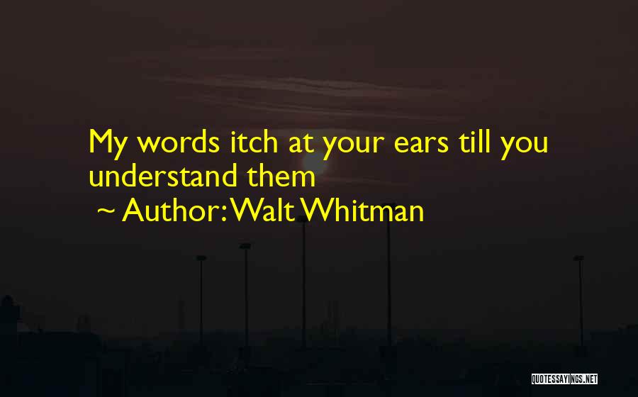 Walt Whitman Quotes: My Words Itch At Your Ears Till You Understand Them