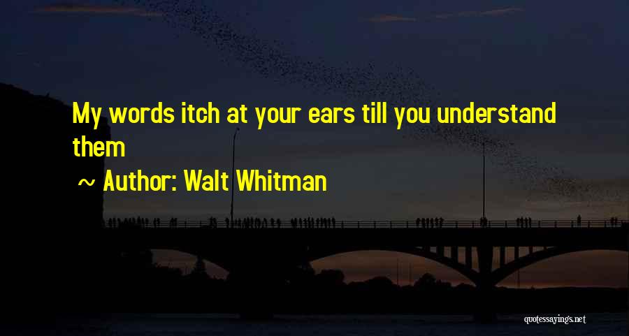 Walt Whitman Quotes: My Words Itch At Your Ears Till You Understand Them