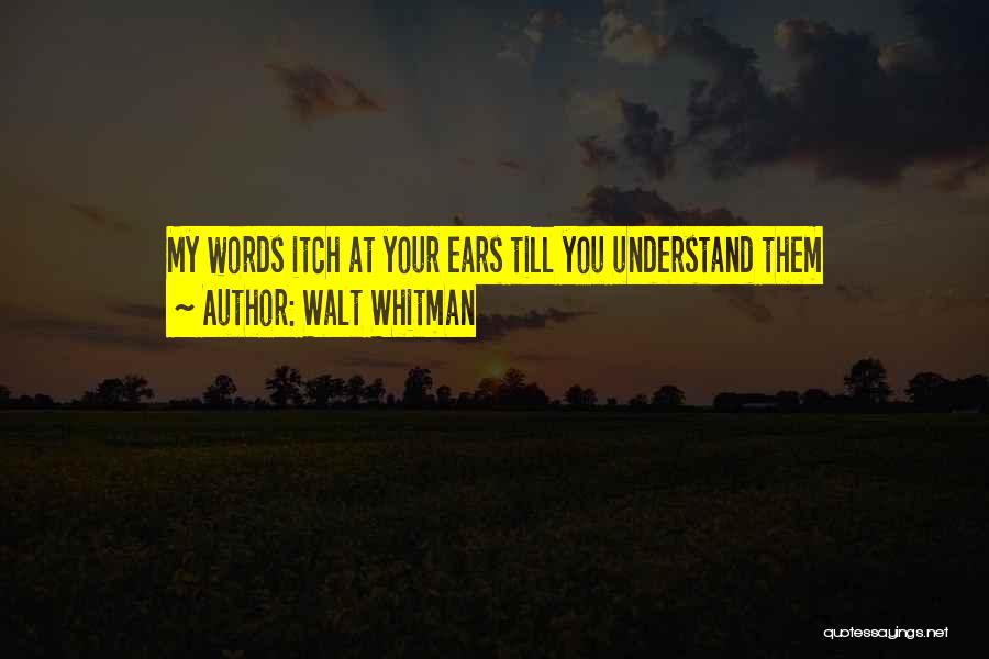 Walt Whitman Quotes: My Words Itch At Your Ears Till You Understand Them