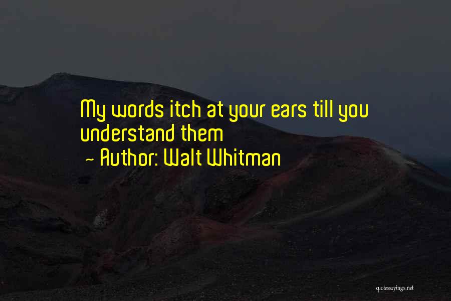 Walt Whitman Quotes: My Words Itch At Your Ears Till You Understand Them