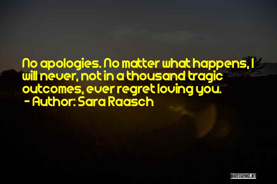 Sara Raasch Quotes: No Apologies. No Matter What Happens, I Will Never, Not In A Thousand Tragic Outcomes, Ever Regret Loving You.