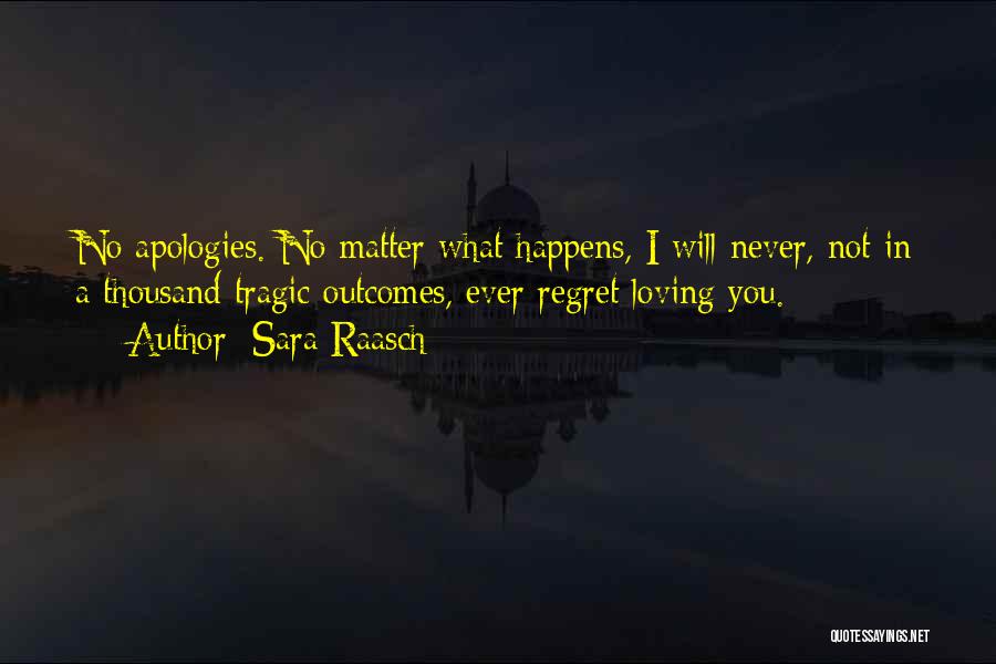 Sara Raasch Quotes: No Apologies. No Matter What Happens, I Will Never, Not In A Thousand Tragic Outcomes, Ever Regret Loving You.