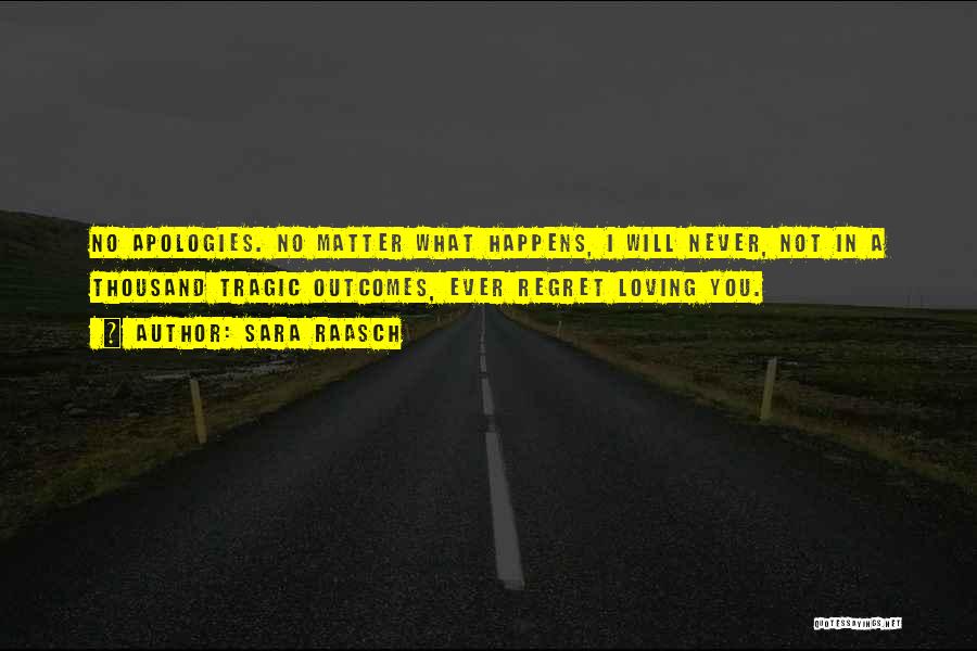 Sara Raasch Quotes: No Apologies. No Matter What Happens, I Will Never, Not In A Thousand Tragic Outcomes, Ever Regret Loving You.