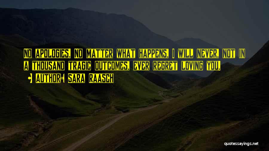 Sara Raasch Quotes: No Apologies. No Matter What Happens, I Will Never, Not In A Thousand Tragic Outcomes, Ever Regret Loving You.