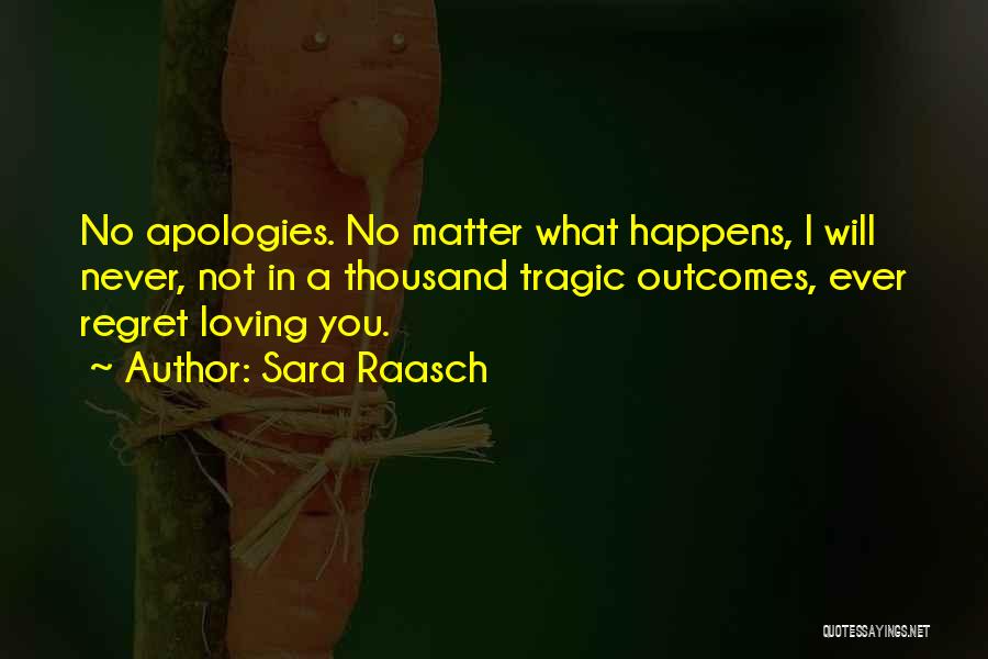 Sara Raasch Quotes: No Apologies. No Matter What Happens, I Will Never, Not In A Thousand Tragic Outcomes, Ever Regret Loving You.