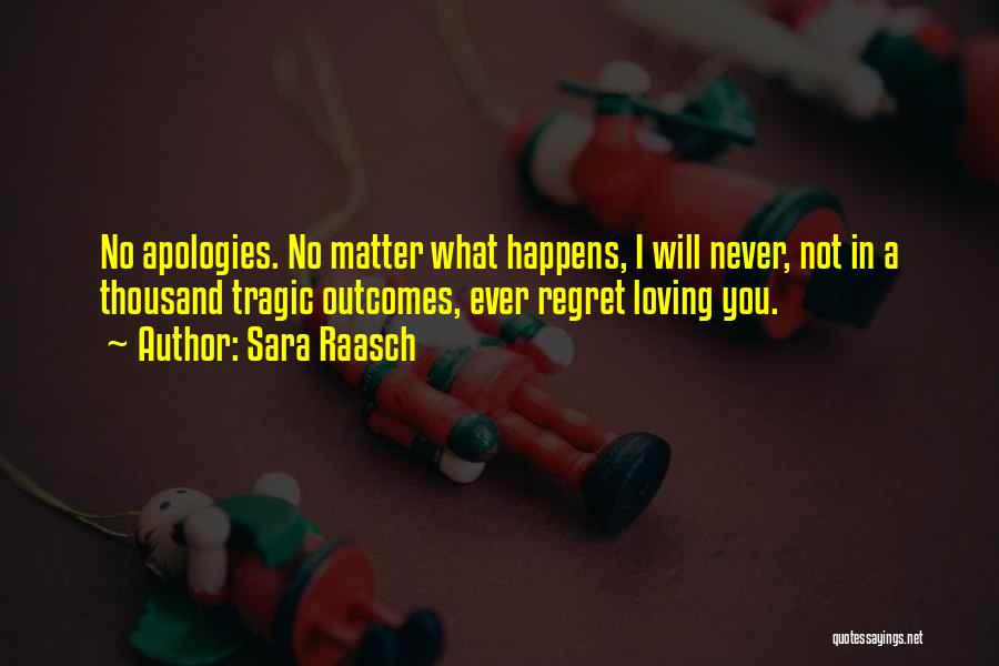 Sara Raasch Quotes: No Apologies. No Matter What Happens, I Will Never, Not In A Thousand Tragic Outcomes, Ever Regret Loving You.