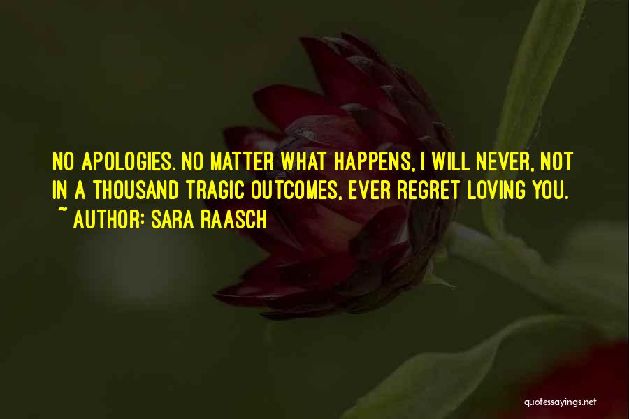 Sara Raasch Quotes: No Apologies. No Matter What Happens, I Will Never, Not In A Thousand Tragic Outcomes, Ever Regret Loving You.