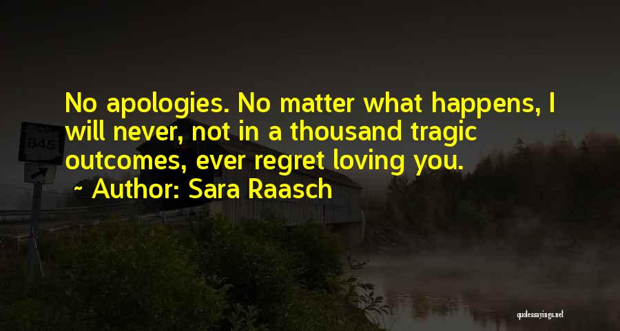 Sara Raasch Quotes: No Apologies. No Matter What Happens, I Will Never, Not In A Thousand Tragic Outcomes, Ever Regret Loving You.