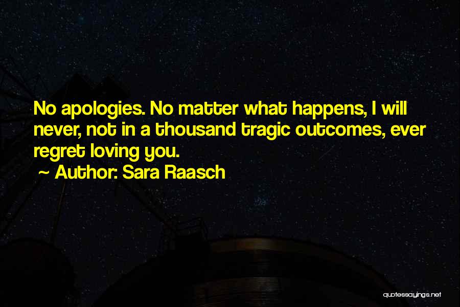 Sara Raasch Quotes: No Apologies. No Matter What Happens, I Will Never, Not In A Thousand Tragic Outcomes, Ever Regret Loving You.