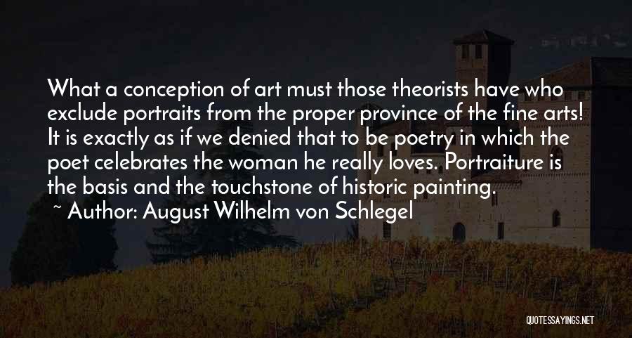 August Wilhelm Von Schlegel Quotes: What A Conception Of Art Must Those Theorists Have Who Exclude Portraits From The Proper Province Of The Fine Arts!