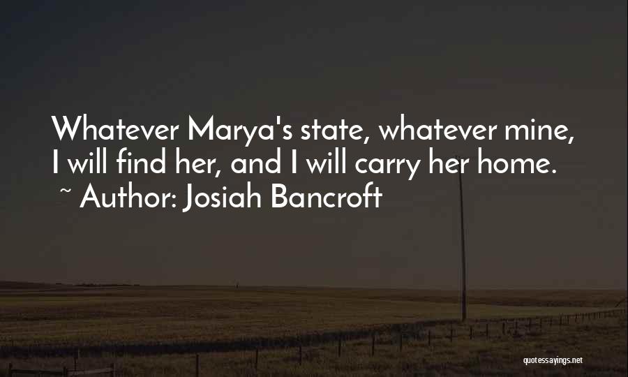 Josiah Bancroft Quotes: Whatever Marya's State, Whatever Mine, I Will Find Her, And I Will Carry Her Home.