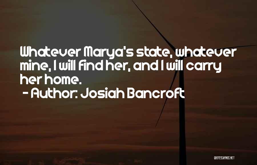 Josiah Bancroft Quotes: Whatever Marya's State, Whatever Mine, I Will Find Her, And I Will Carry Her Home.