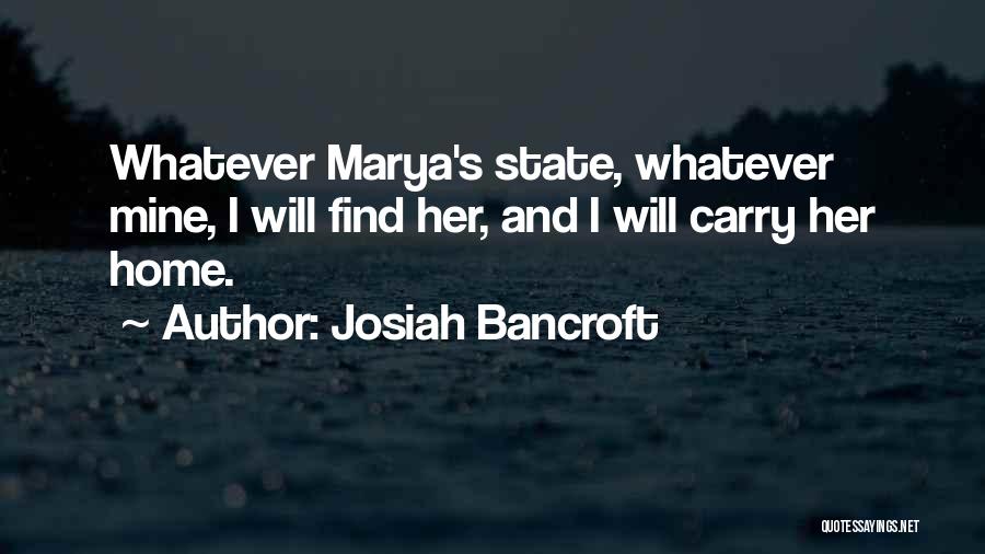 Josiah Bancroft Quotes: Whatever Marya's State, Whatever Mine, I Will Find Her, And I Will Carry Her Home.