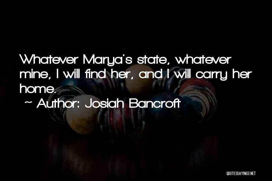 Josiah Bancroft Quotes: Whatever Marya's State, Whatever Mine, I Will Find Her, And I Will Carry Her Home.