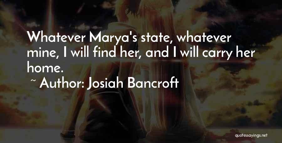 Josiah Bancroft Quotes: Whatever Marya's State, Whatever Mine, I Will Find Her, And I Will Carry Her Home.