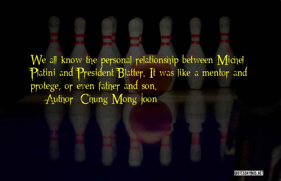 Chung Mong-joon Quotes: We All Know The Personal Relationship Between Michel Platini And President Blatter. It Was Like A Mentor And Protege, Or