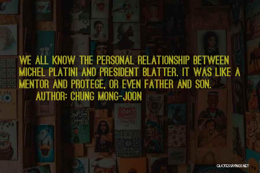 Chung Mong-joon Quotes: We All Know The Personal Relationship Between Michel Platini And President Blatter. It Was Like A Mentor And Protege, Or