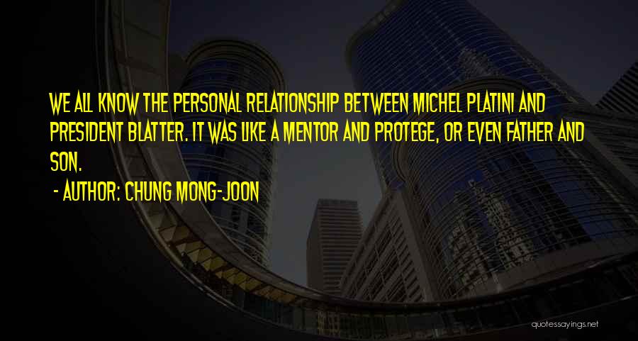 Chung Mong-joon Quotes: We All Know The Personal Relationship Between Michel Platini And President Blatter. It Was Like A Mentor And Protege, Or