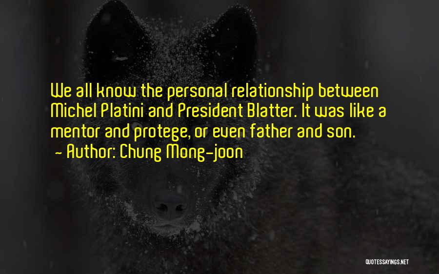 Chung Mong-joon Quotes: We All Know The Personal Relationship Between Michel Platini And President Blatter. It Was Like A Mentor And Protege, Or