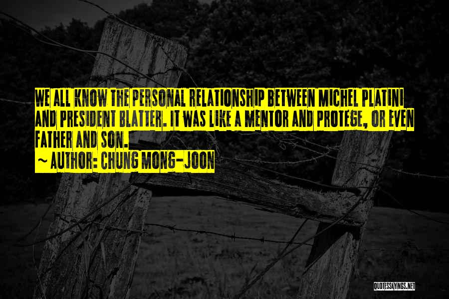 Chung Mong-joon Quotes: We All Know The Personal Relationship Between Michel Platini And President Blatter. It Was Like A Mentor And Protege, Or