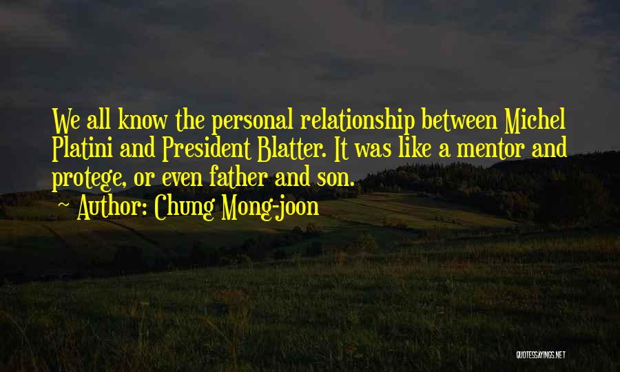 Chung Mong-joon Quotes: We All Know The Personal Relationship Between Michel Platini And President Blatter. It Was Like A Mentor And Protege, Or