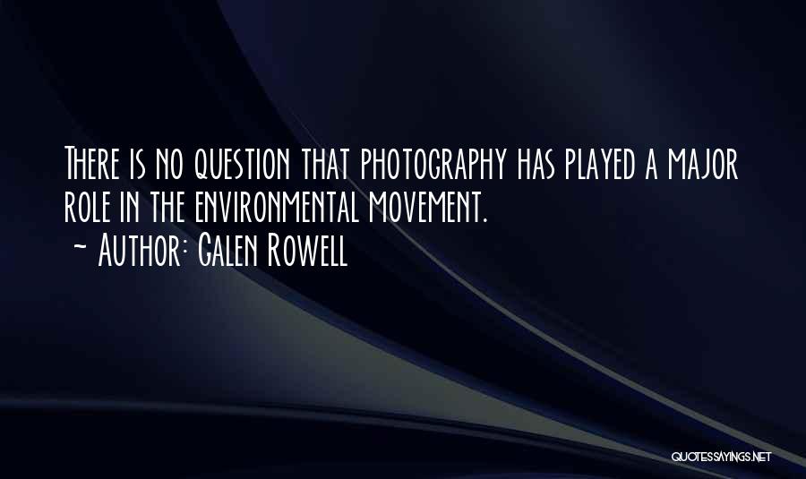 Galen Rowell Quotes: There Is No Question That Photography Has Played A Major Role In The Environmental Movement.