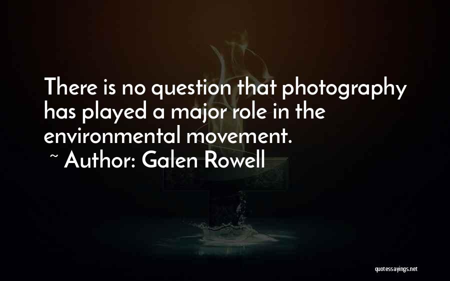 Galen Rowell Quotes: There Is No Question That Photography Has Played A Major Role In The Environmental Movement.