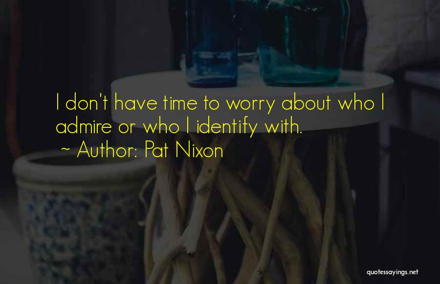 Pat Nixon Quotes: I Don't Have Time To Worry About Who I Admire Or Who I Identify With.