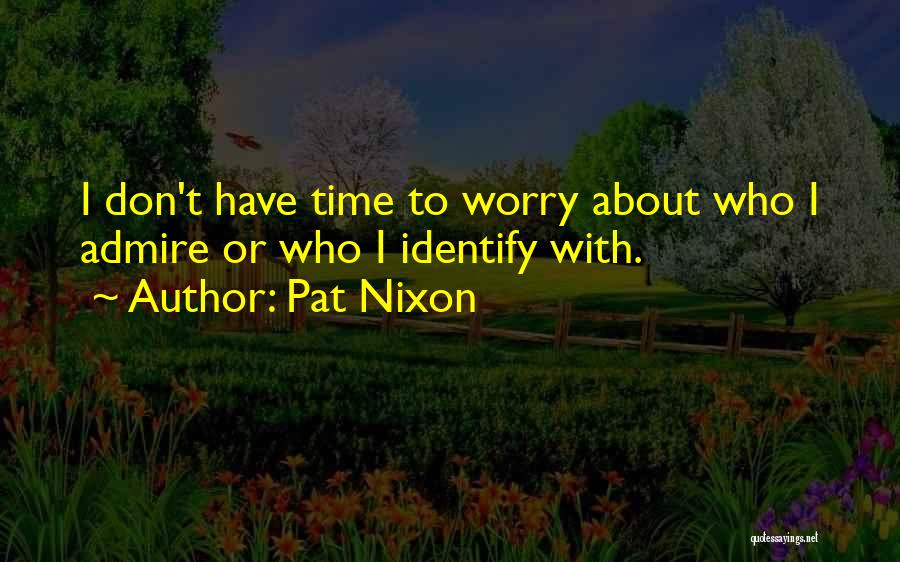 Pat Nixon Quotes: I Don't Have Time To Worry About Who I Admire Or Who I Identify With.