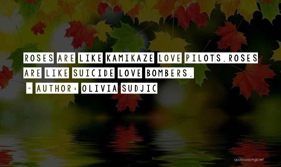 Olivia Sudjic Quotes: Roses Are Like Kamikaze Love Pilots.roses Are Like Suicide Love Bombers.