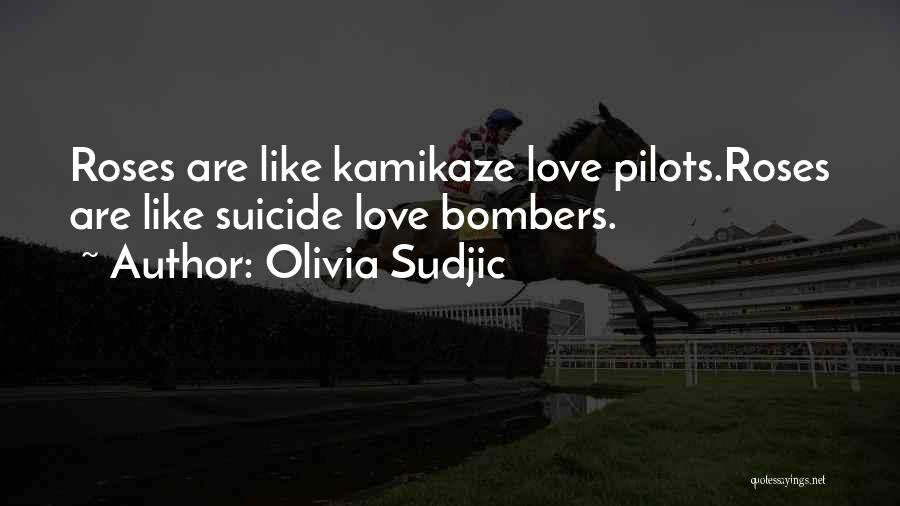 Olivia Sudjic Quotes: Roses Are Like Kamikaze Love Pilots.roses Are Like Suicide Love Bombers.