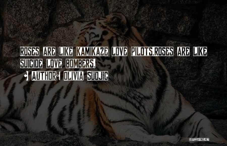 Olivia Sudjic Quotes: Roses Are Like Kamikaze Love Pilots.roses Are Like Suicide Love Bombers.
