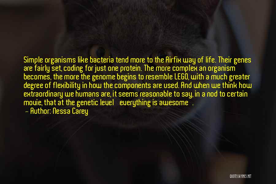 Nessa Carey Quotes: Simple Organisms Like Bacteria Tend More To The Airfix Way Of Life. Their Genes Are Fairly Set, Coding For Just