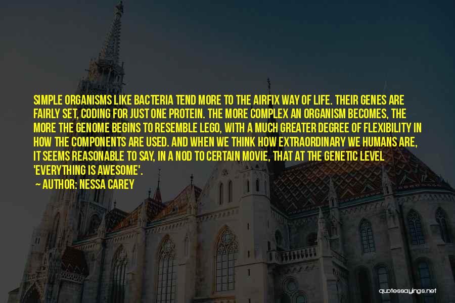 Nessa Carey Quotes: Simple Organisms Like Bacteria Tend More To The Airfix Way Of Life. Their Genes Are Fairly Set, Coding For Just