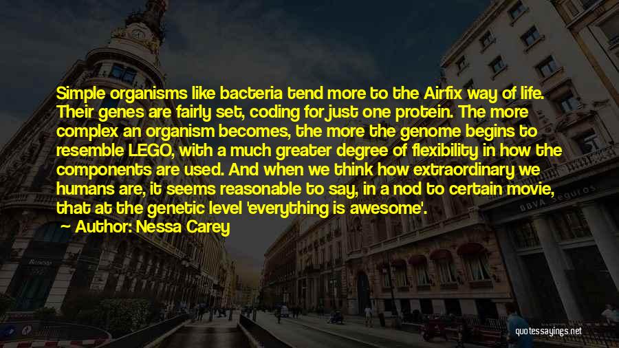 Nessa Carey Quotes: Simple Organisms Like Bacteria Tend More To The Airfix Way Of Life. Their Genes Are Fairly Set, Coding For Just