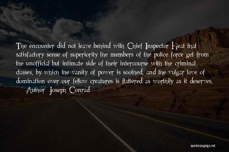 Joseph Conrad Quotes: The Encounter Did Not Leave Behind With Chief Inspector Heat That Satisfactory Sense Of Superiority The Members Of The Police