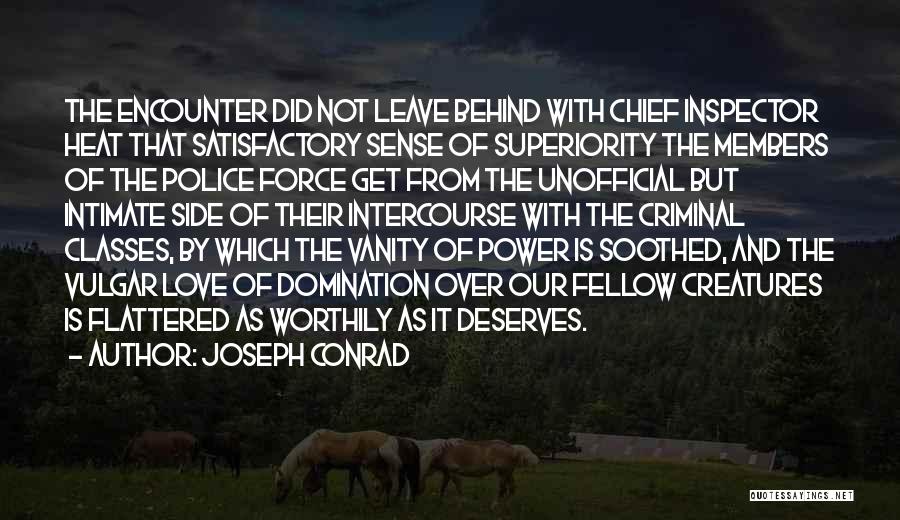 Joseph Conrad Quotes: The Encounter Did Not Leave Behind With Chief Inspector Heat That Satisfactory Sense Of Superiority The Members Of The Police