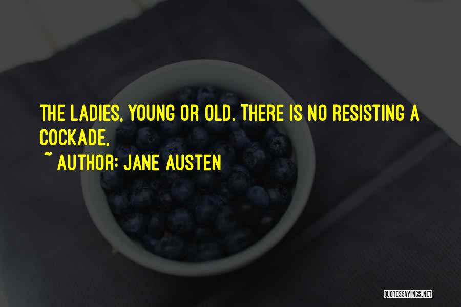 Jane Austen Quotes: The Ladies, Young Or Old. There Is No Resisting A Cockade,