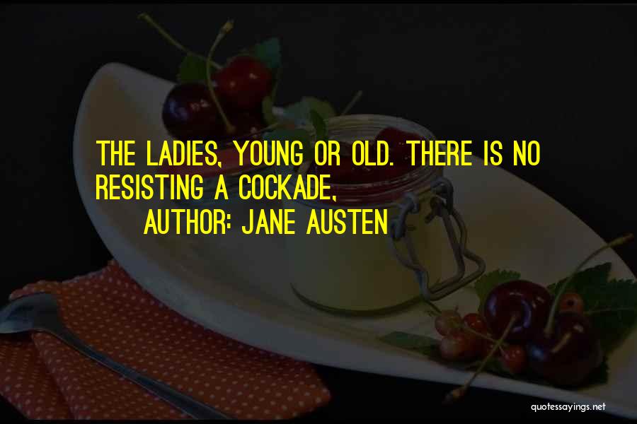 Jane Austen Quotes: The Ladies, Young Or Old. There Is No Resisting A Cockade,