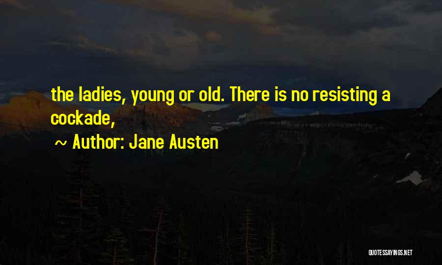 Jane Austen Quotes: The Ladies, Young Or Old. There Is No Resisting A Cockade,